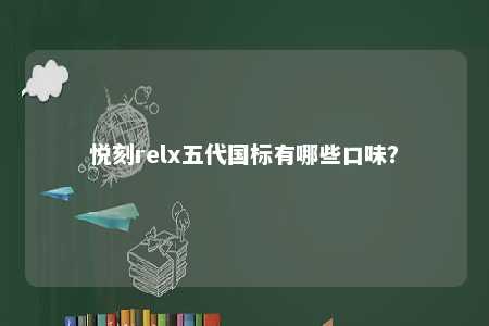 悦刻relx五代国标有哪些口味�？ 